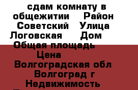 сдам комнату в общежитии  › Район ­ Советский › Улица ­ Логовская   › Дом ­ 5 › Общая площадь ­ 18 › Цена ­ 6 500 - Волгоградская обл., Волгоград г. Недвижимость » Помещения аренда   